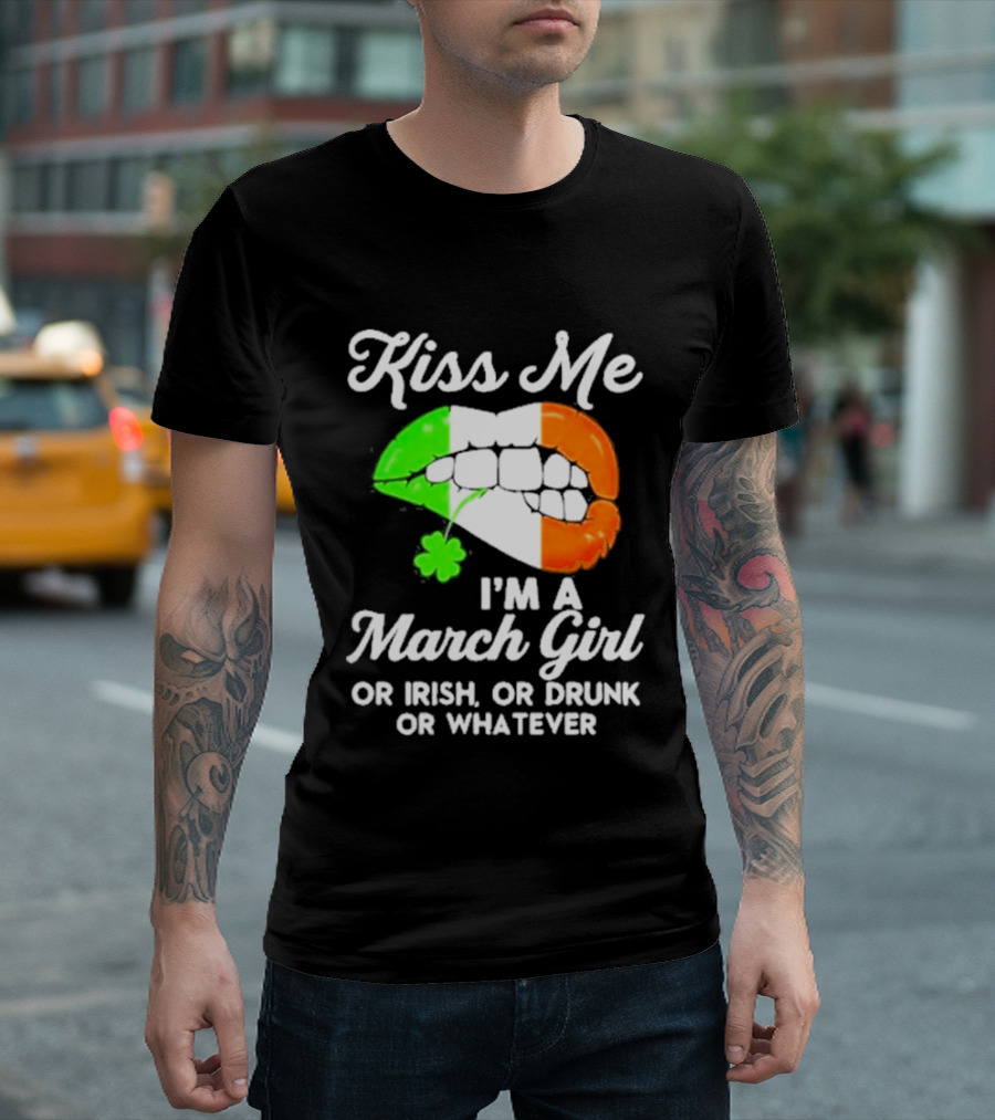 Kiss Me I'm A March Girl Or Irish Or Drunk Or Whatever Irish Flag Lips Shamrock T-Shirt