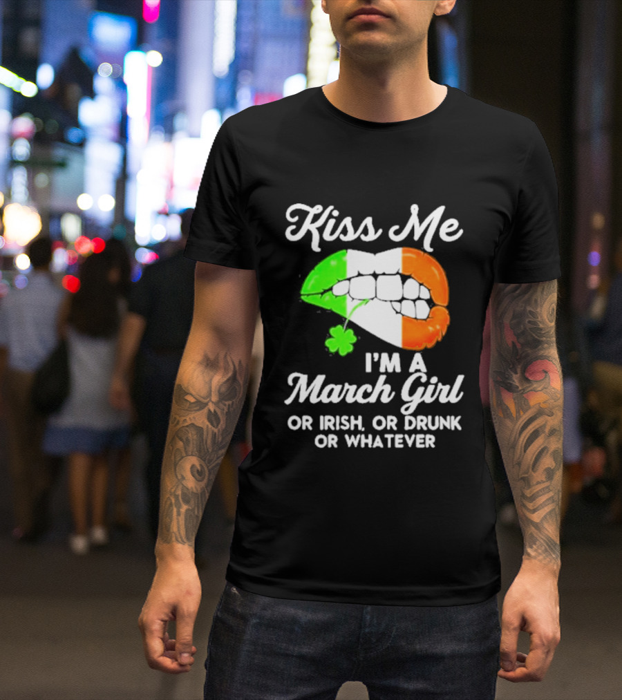 Kiss Me I'm A March Girl Or Irish Or Drunk Or Whatever Irish Flag Lips Shamrock T-Shirt