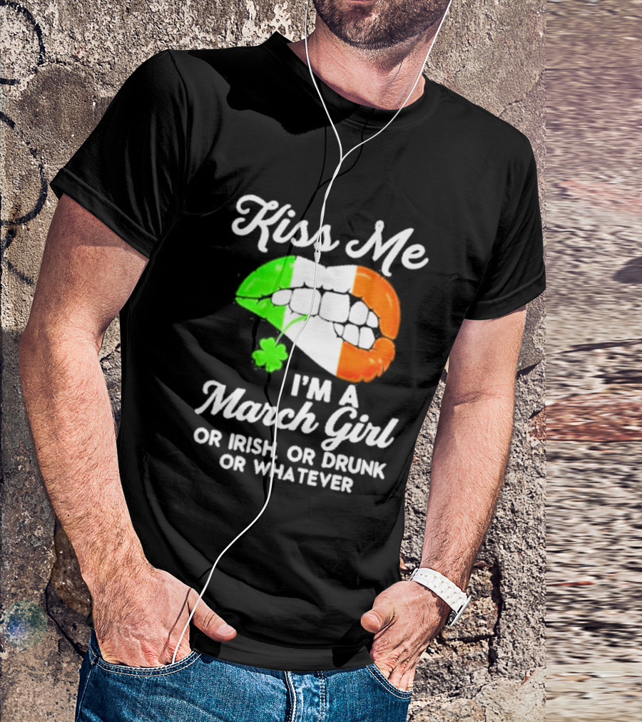 Kiss Me I'm A March Girl Or Irish Or Drunk Or Whatever Irish Flag Lips Shamrock T-Shirt