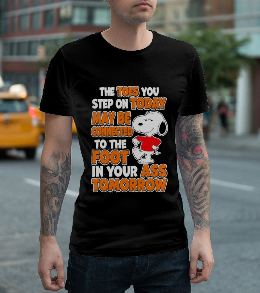 Snoopy Sarcasm The Toes You Step On Today May Be Connected To The Foot In Your Ass Tomorrow T-Shirt