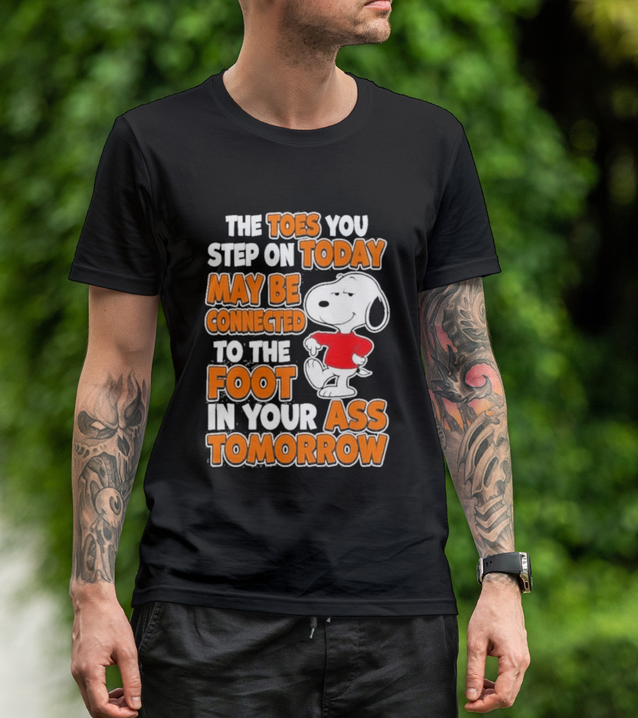 Snoopy Sarcasm The Toes You Step On Today May Be Connected To The Foot In Your Ass Tomorrow T-Shirt