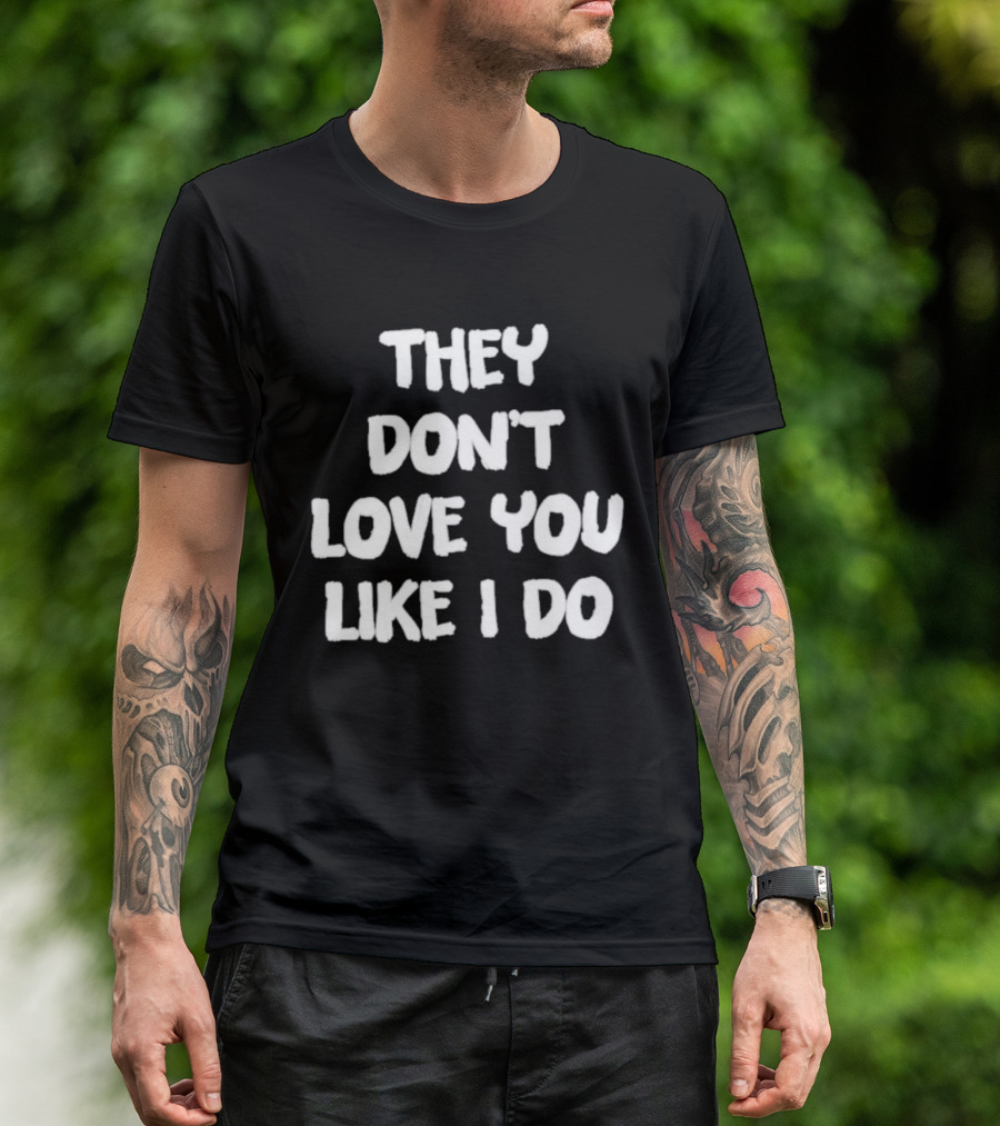 They Don't Love You Like I Do Romantic Message T-Shirt