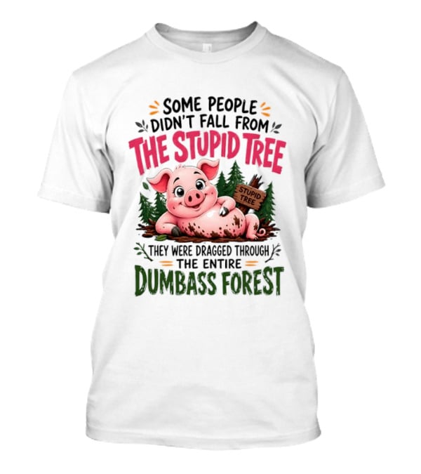 Some People Didn't Fall From The Stupid Tree They Were Dragged Through The Entire Dumbass Forest Pig T-Shirt