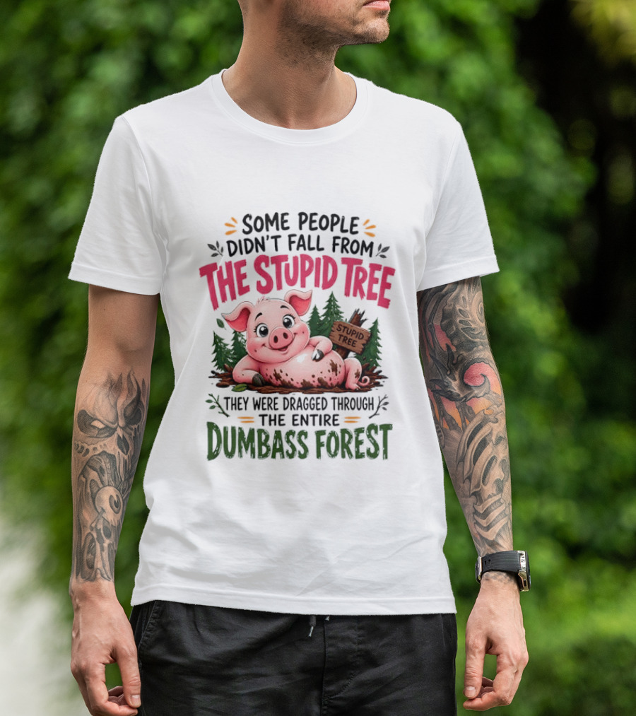 Some People Didn't Fall From The Stupid Tree They Were Dragged Through The Entire Dumbass Forest Pig T-Shirt