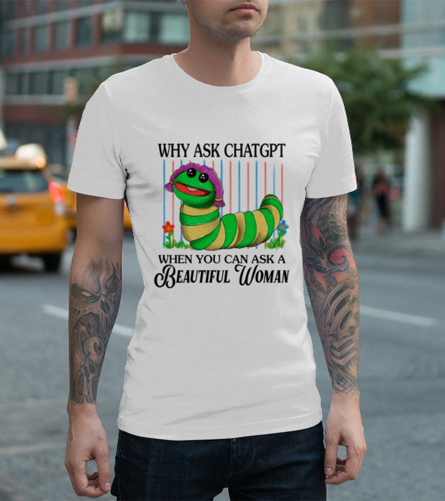Why Ask Chatgpt When You Can Ask A Beautiful Woman Colorful Worm T-Shirt