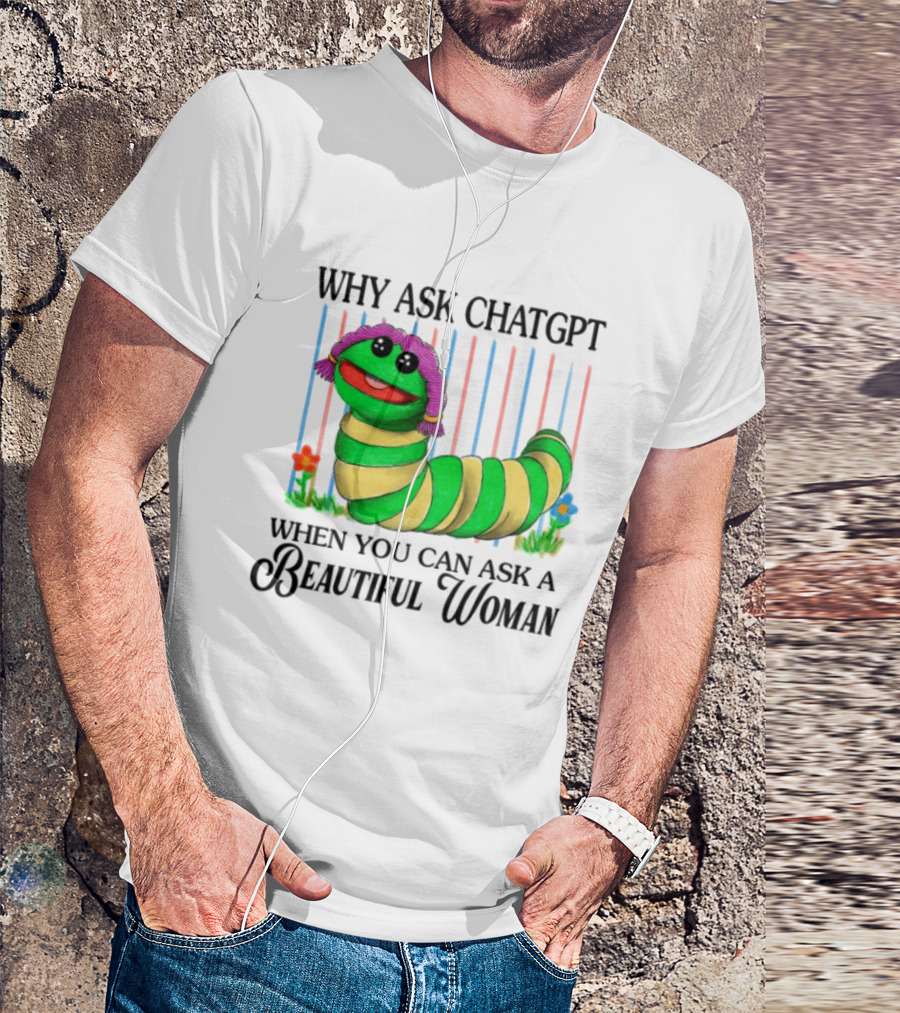 Why Ask Chatgpt When You Can Ask A Beautiful Woman Colorful Worm T-Shirt