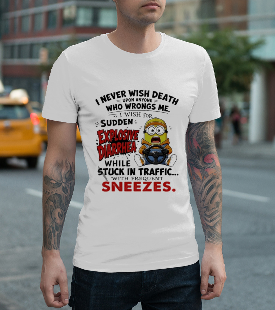 I Never Wish Death Upon Anyone Who Wrongs Me I Wish For Sudden Explosive Diarrhea While Stuck In Traffic With Frequent Sneezes Minion T-Shirt