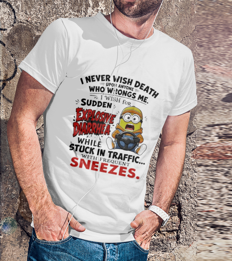 I Never Wish Death Upon Anyone Who Wrongs Me I Wish For Sudden Explosive Diarrhea While Stuck In Traffic With Frequent Sneezes Minion T-Shirt