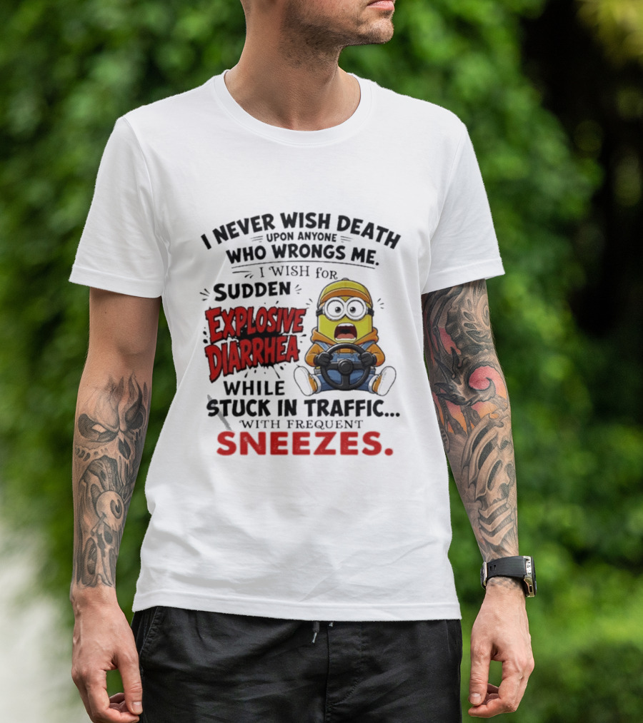 I Never Wish Death Upon Anyone Who Wrongs Me I Wish For Sudden Explosive Diarrhea While Stuck In Traffic With Frequent Sneezes Minion T-Shirt