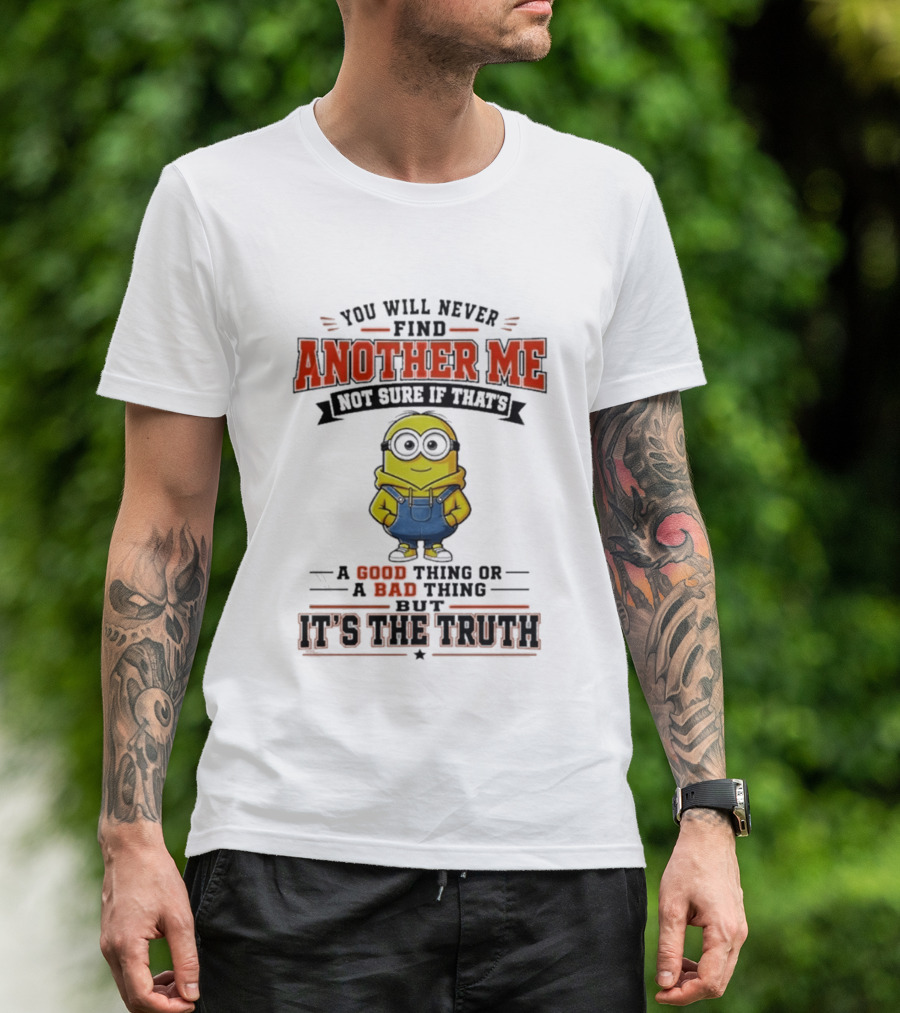 You Will Never Find Another Me Not Sure If That's A Good Thing Or Bad But It's The Truth T-Shirt