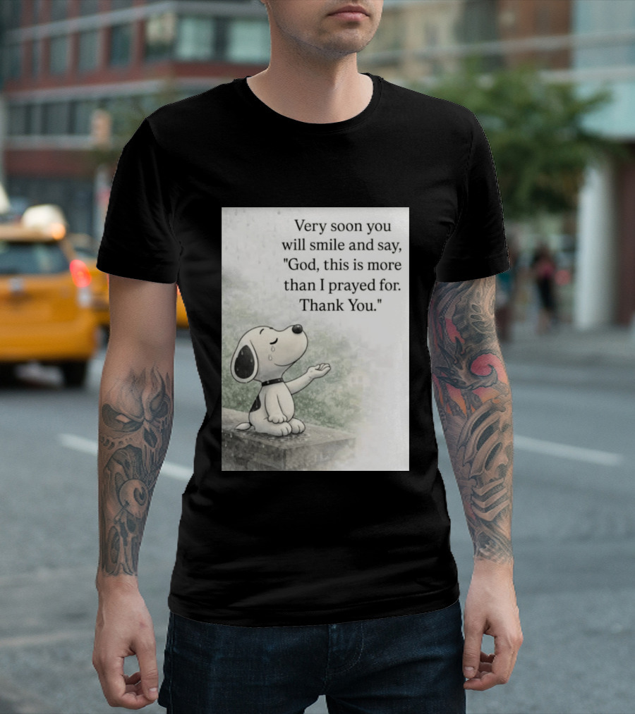 Snoopy Very Soon You Will Smile And Say God This Is More Than I Prayed For Thank You T-Shirt