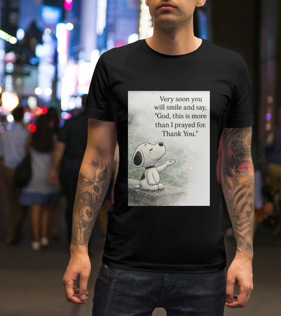 Snoopy Very Soon You Will Smile And Say God This Is More Than I Prayed For Thank You T-Shirt