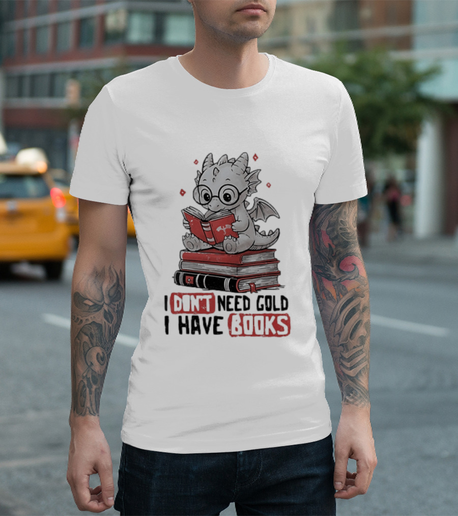 Dragon Reader I Don't Need Gold I Have Books Cute Dragon On Book Stack Reading T-Shirt