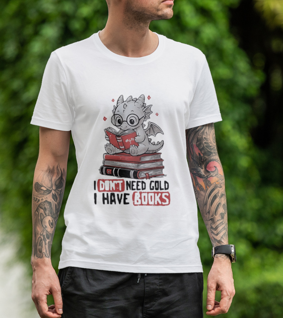 Dragon Reader I Don't Need Gold I Have Books Cute Dragon On Book Stack Reading T-Shirt