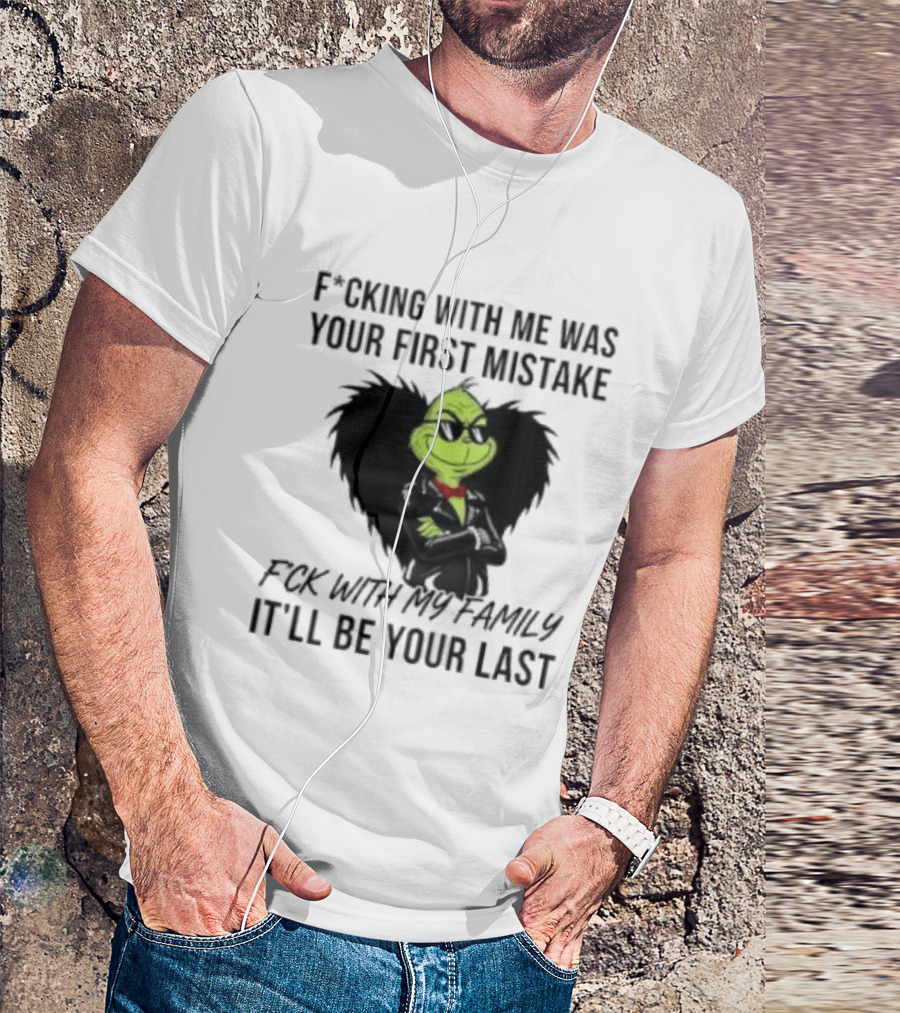 F*cking With Me Was Your First Mistake Grinch F*ck With My Family It'll Be Your Last T-Shirt