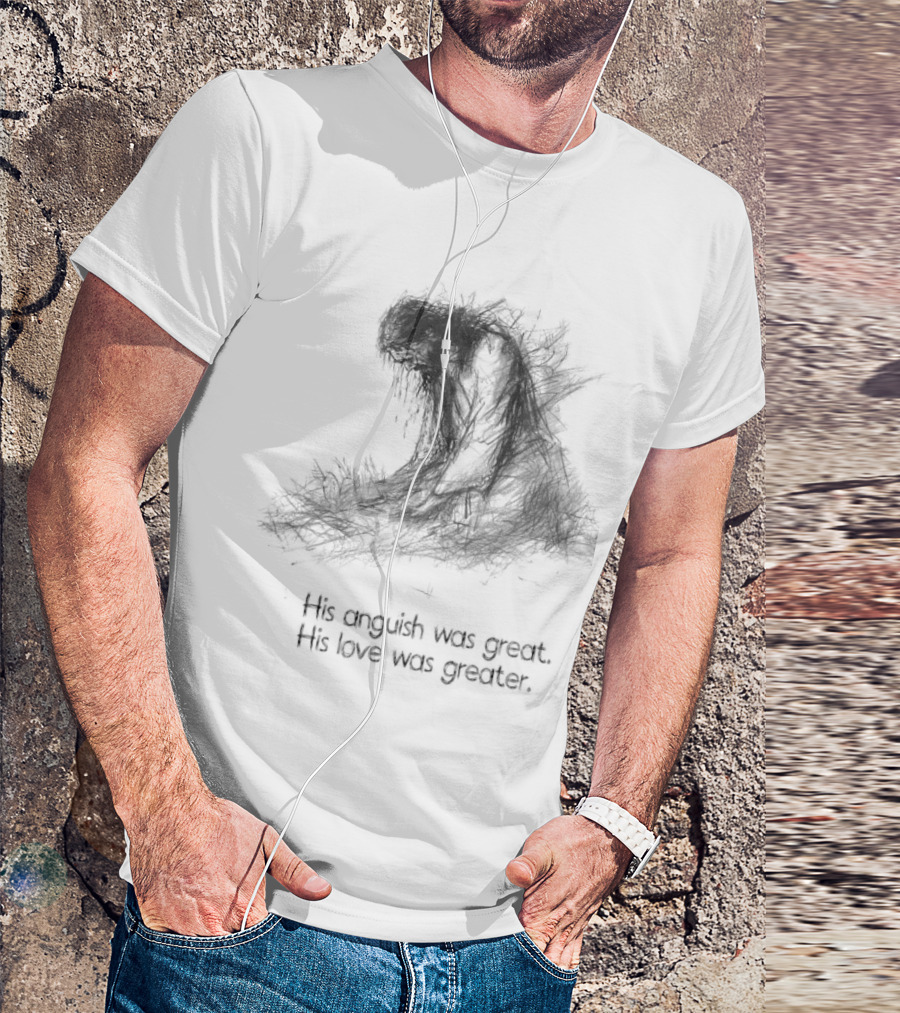 His Anguish Was Great His Love Was Greater Symbolic Text Based T-Shirt