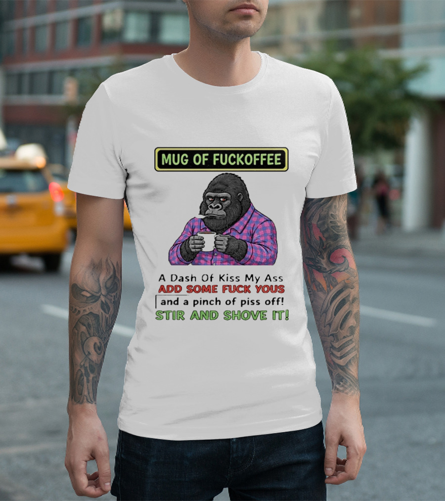Of Fuckoffee Gorilla A Dash Of Kiss My Ass Add Some Fuck Yous Pinch Of Piss Off Stir And Shove It T-Shirt