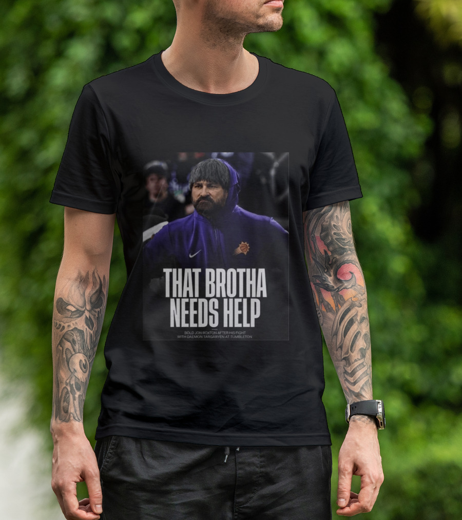 That Brotha Needs Help Jon Roxton Fight With Daemon Targaryen Tumbleton Phoenix Suns Nike T-Shirt