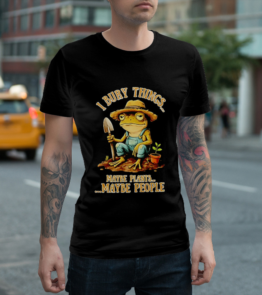 Frog Gardener I Bury Things Maybe Plants Maybe People Garden Humor T-Shirt