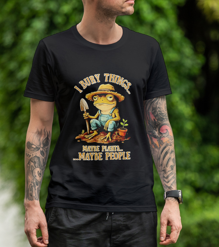 Frog Gardener I Bury Things Maybe Plants Maybe People Garden Humor T-Shirt
