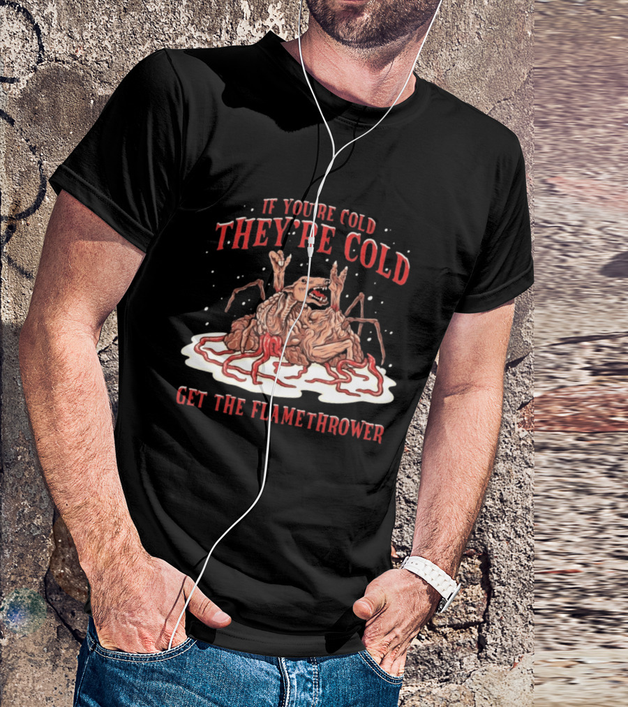 If You're Cold They're Cold Get The Flamethrower Creature Art Classic Horror T-Shirt