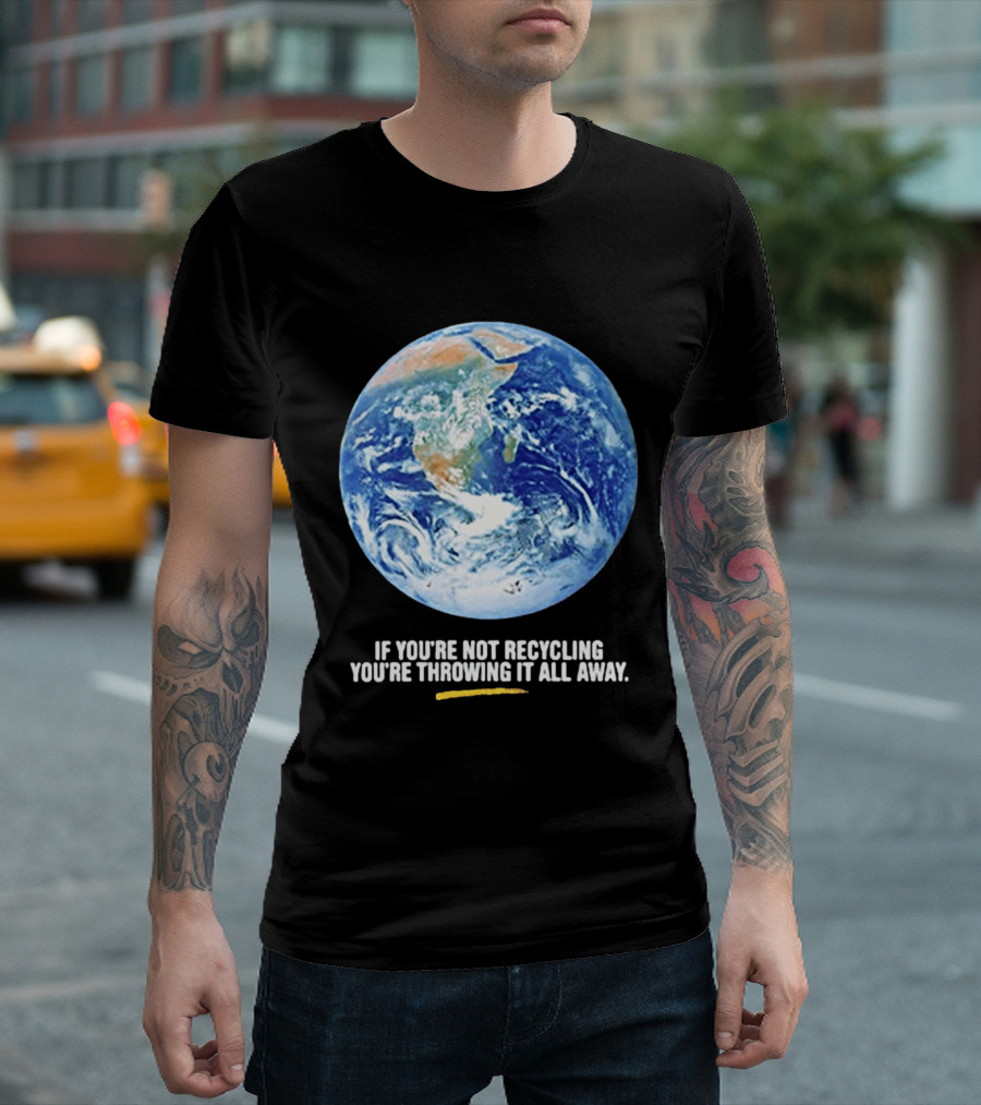 If Youre Not Recycling Youre Throwing It All Away Earth Awareness T-Shirt