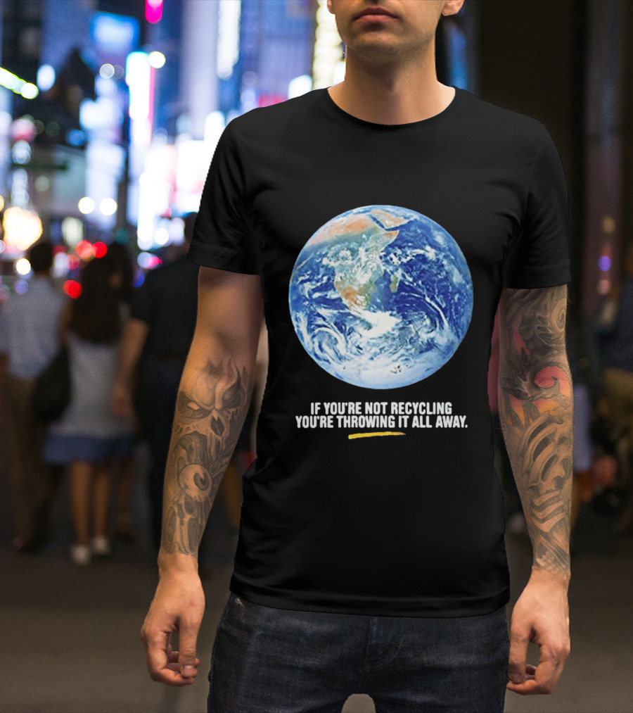 If Youre Not Recycling Youre Throwing It All Away Earth Awareness T-Shirt