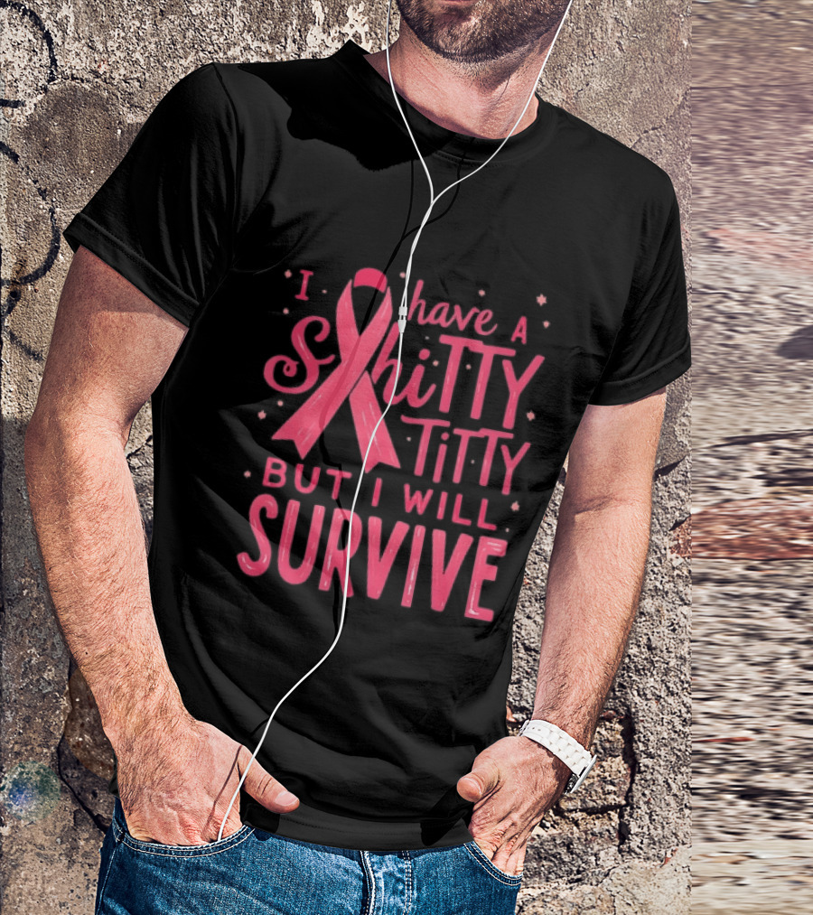I Have A Shitty Titty But I Will Survive Breast Cancer Awareness T-Shirt