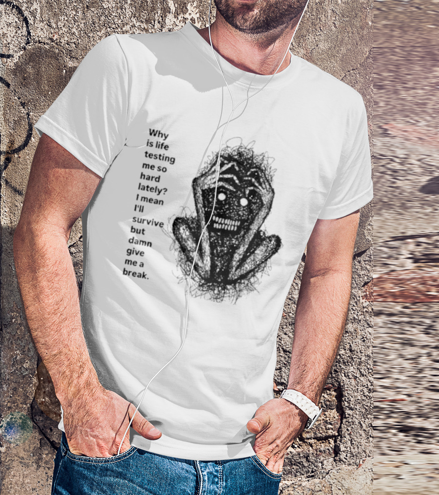 Why Is Life Testing Me So Hard Lately Give Me A Break T-Shirt
