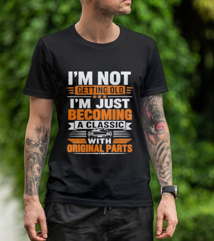 I'm Not Getting Old I'm Just Becoming A Classic With Original Parts T-Shirt