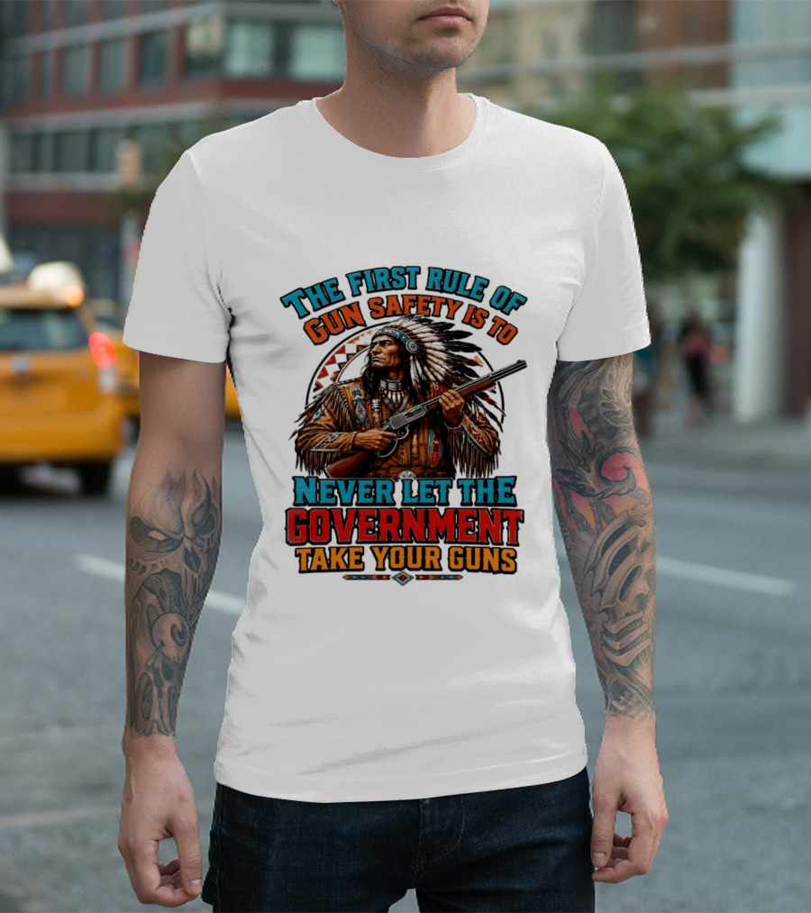 The First Rule Of Gun Safety Is To Never Let The Government Take Your Guns Native American Chief T-Shirt