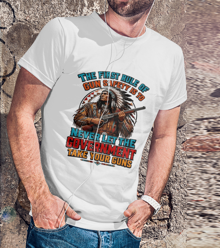 The First Rule Of Gun Safety Is To Never Let The Government Take Your Guns Native American Chief T-Shirt