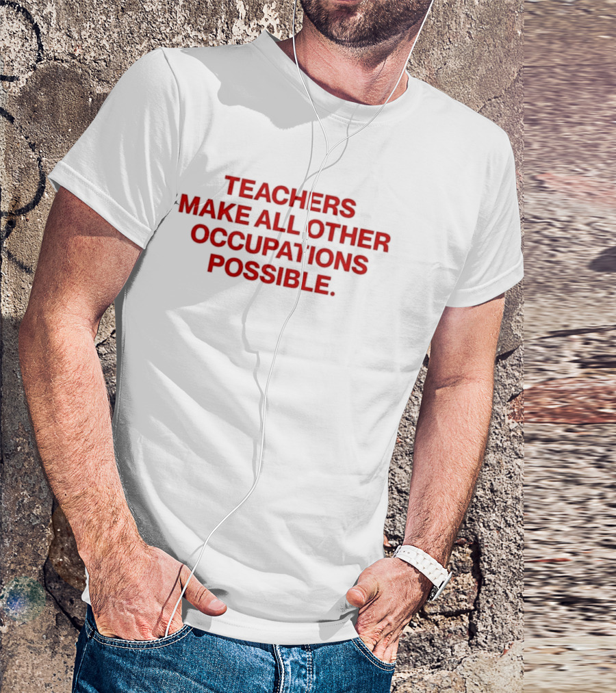 Teachers Make All Other Occupations Possible Empowering Careers Education Message T-Shirt