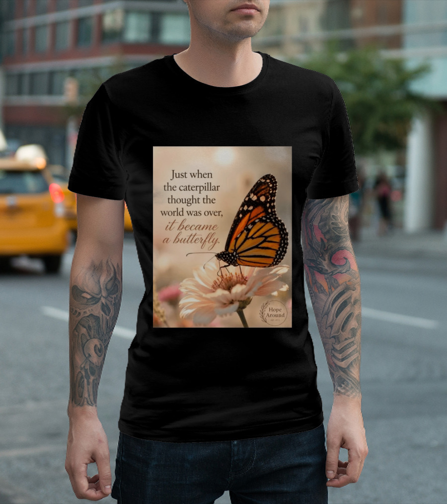 Just When The Caterpillar Thought The World Was Over It Became A Butterfly Hope Around T-Shirt