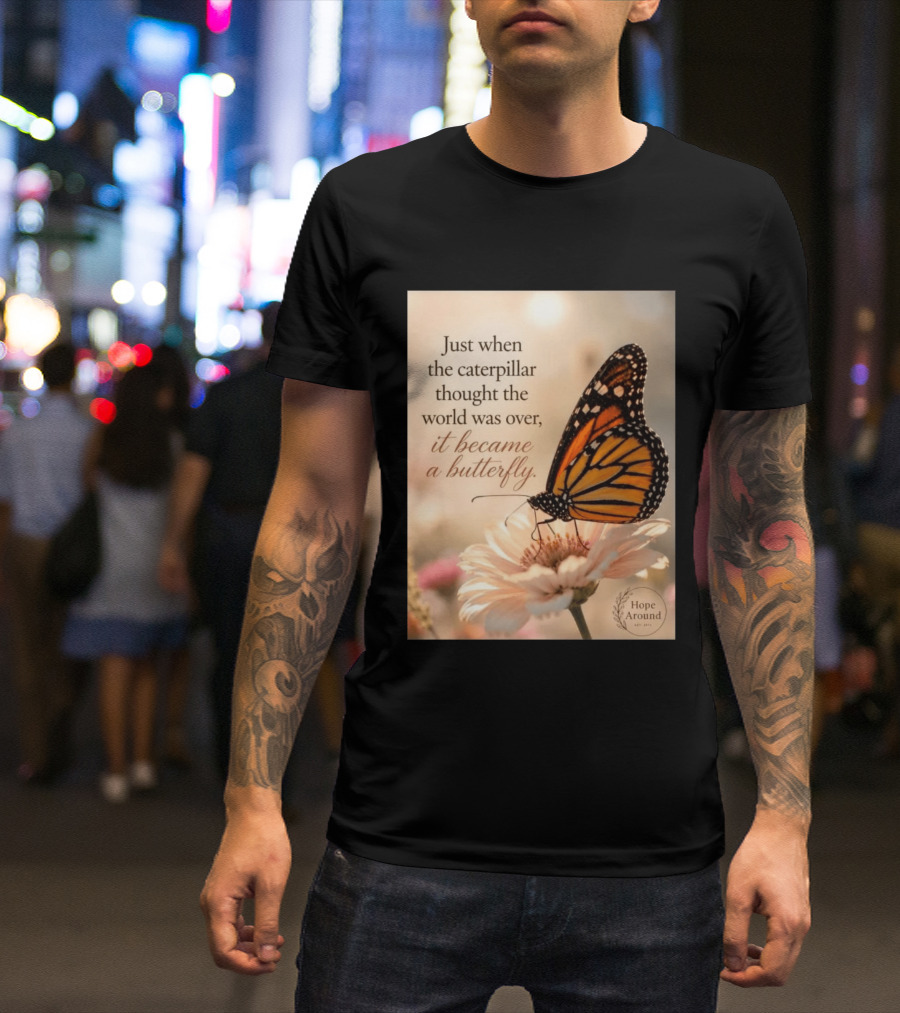 Just When The Caterpillar Thought The World Was Over It Became A Butterfly Hope Around T-Shirt