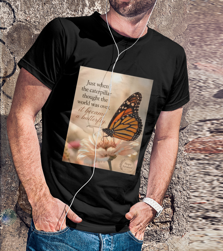 Just When The Caterpillar Thought The World Was Over It Became A Butterfly Hope Around T-Shirt