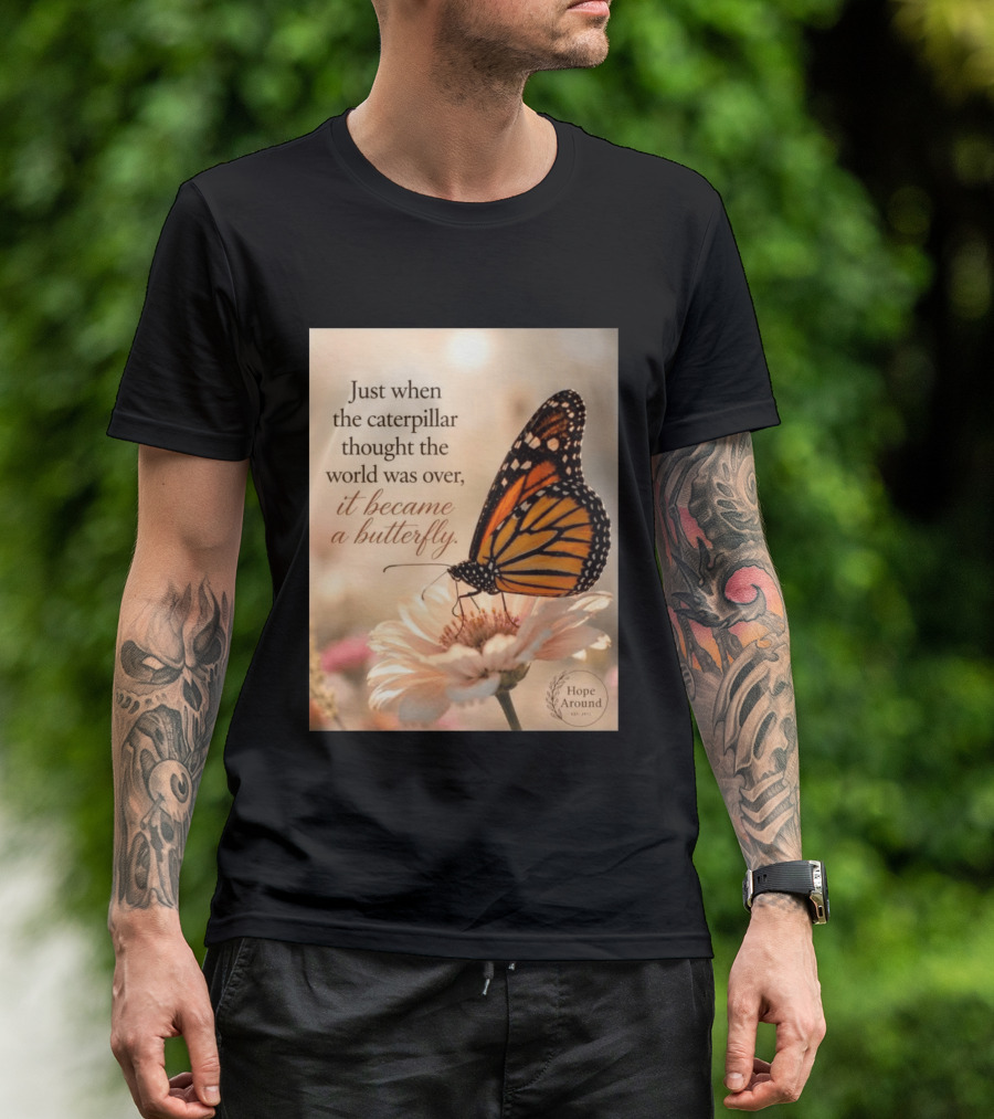 Just When The Caterpillar Thought The World Was Over It Became A Butterfly Hope Around T-Shirt