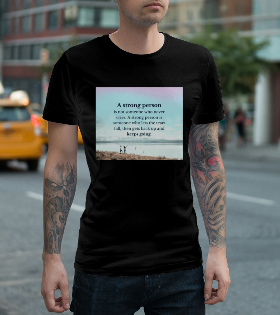 A Strong Person Not Someone Who Never Cries Lets Tears Fall Then Gets Back Up Keeps Going T-Shirt