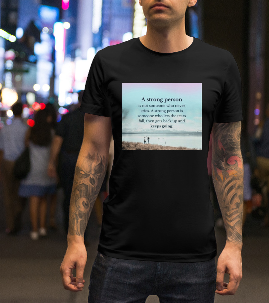 A Strong Person Not Someone Who Never Cries Lets Tears Fall Then Gets Back Up Keeps Going T-Shirt