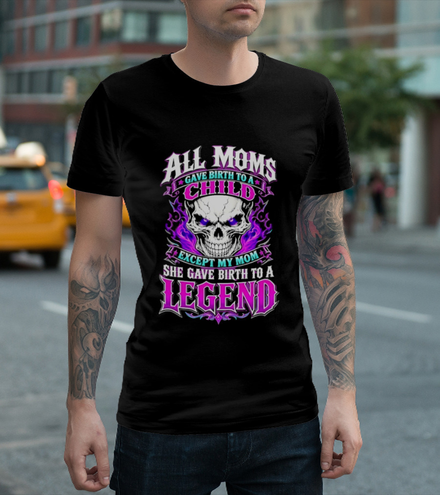 All Moms Gave Birth To A Child Except My Mom She Gave Birth To A Legend Skull Flames T-Shirt