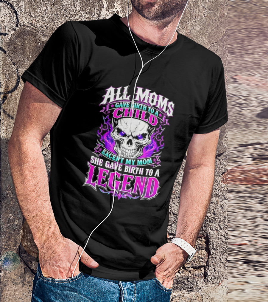 All Moms Gave Birth To A Child Except My Mom She Gave Birth To A Legend Skull Flames T-Shirt