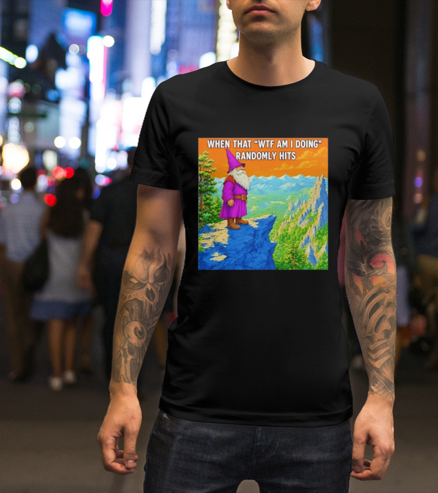 When That WTF Am I Doing Randomly Hits Wizard On Cliff T-Shirt