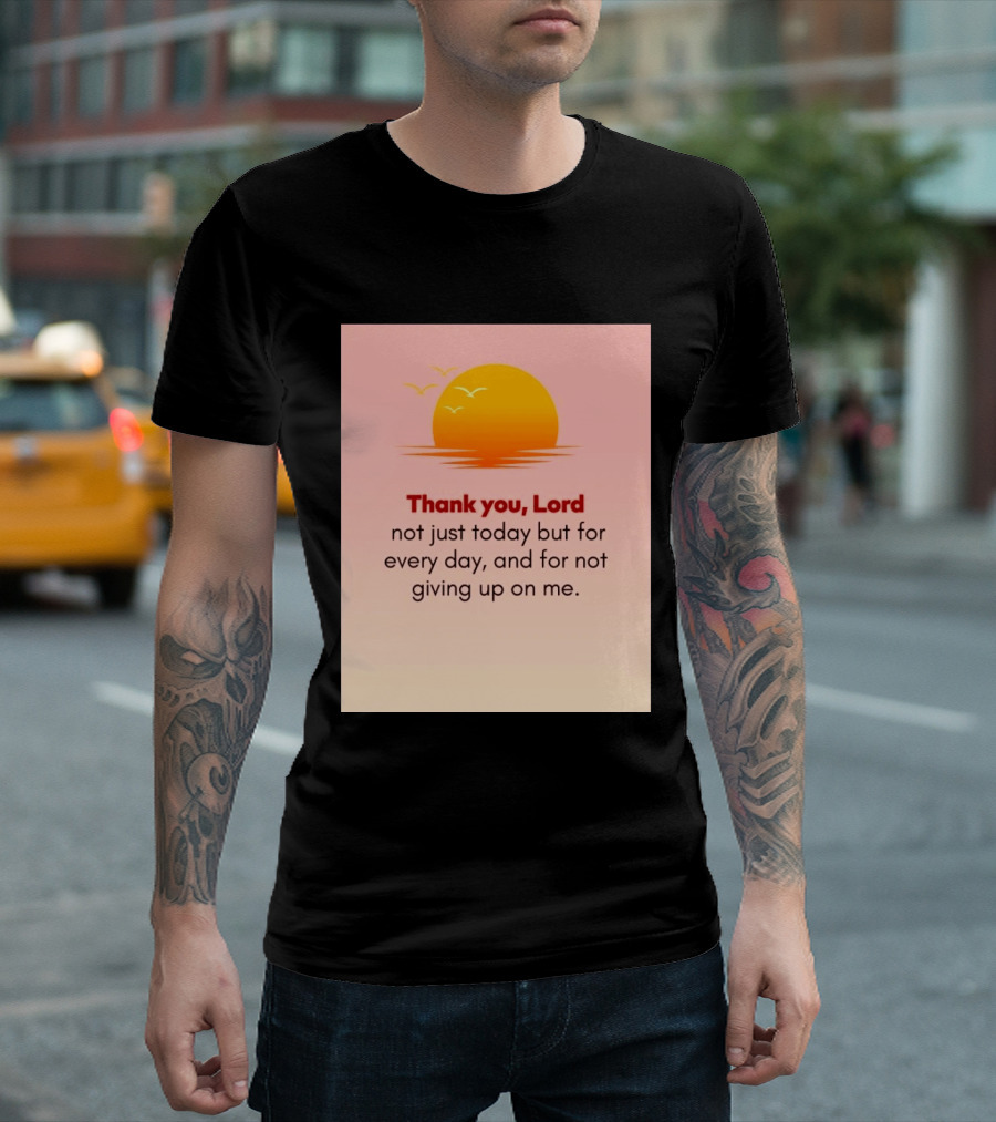 Thank You Lord Sunrise Gratitude Not Just Today But For Every Day And For Not Giving Up On Me T-Shirt