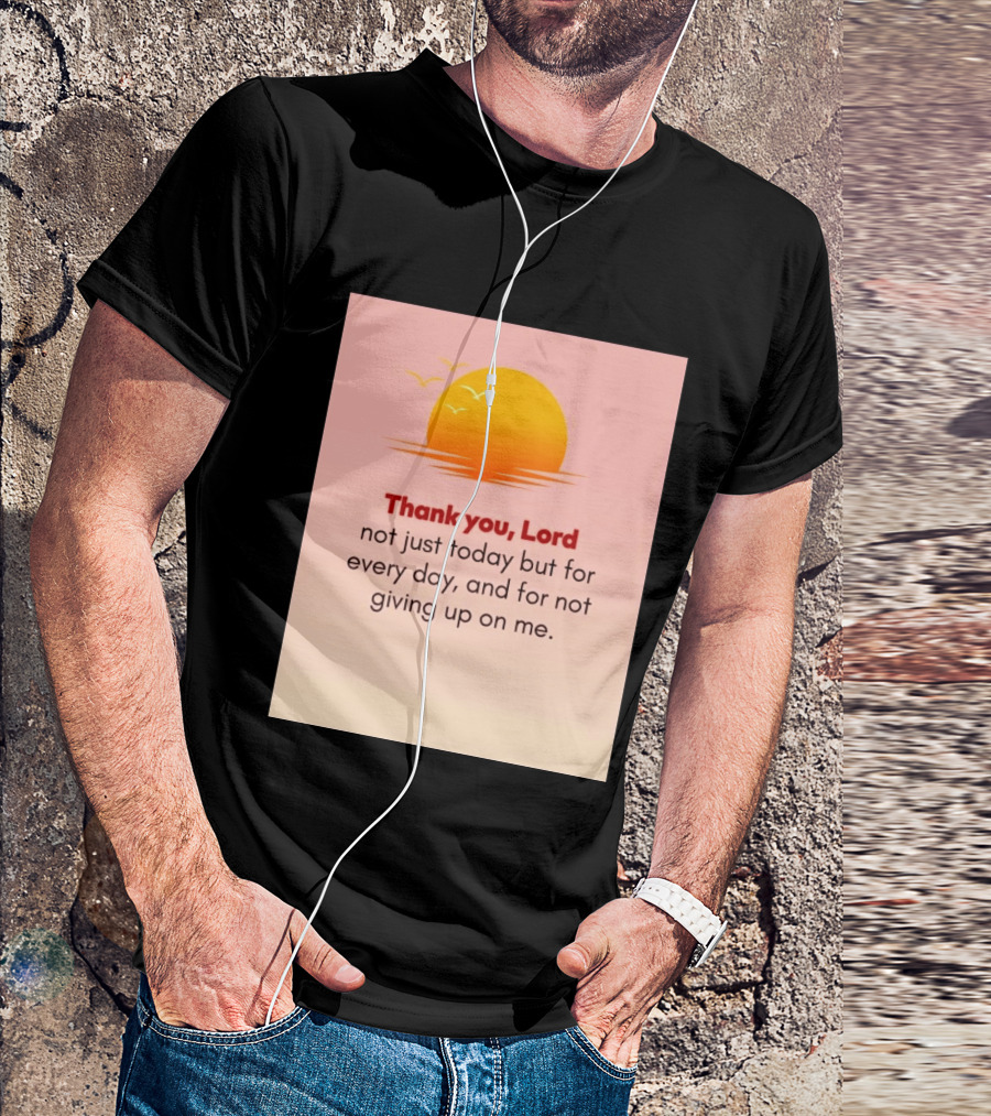 Thank You Lord Sunrise Gratitude Not Just Today But For Every Day And For Not Giving Up On Me T-Shirt