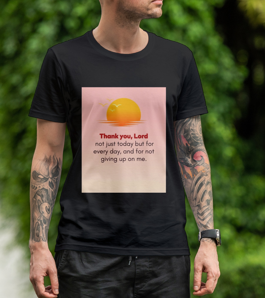 Thank You Lord Sunrise Gratitude Not Just Today But For Every Day And For Not Giving Up On Me T-Shirt