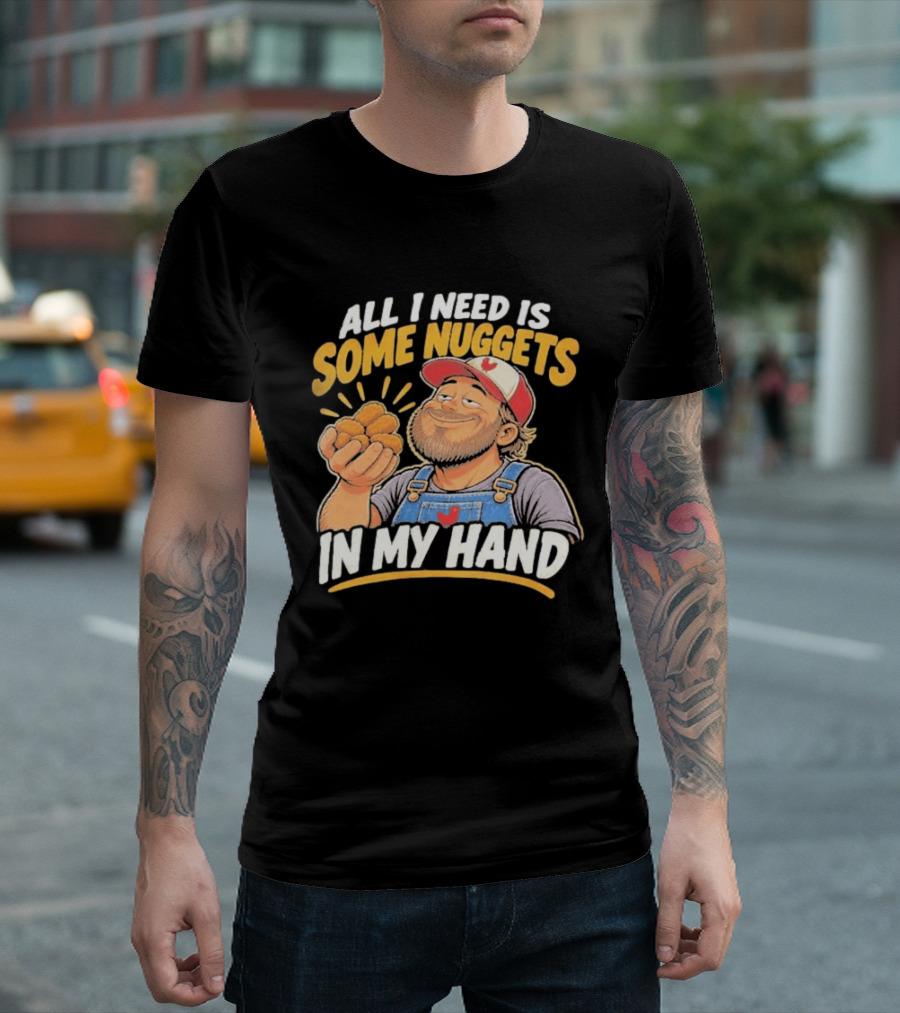 All I Need Is Some Nuggets In My Hand Farmer Style Delight T-Shirt