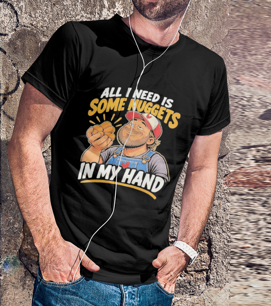 All I Need Is Some Nuggets In My Hand Farmer Style Delight T-Shirt