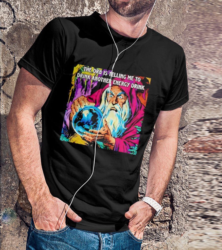 The Orb Is Telling Me To Drink Another Energy Drink Wizard T-Shirt