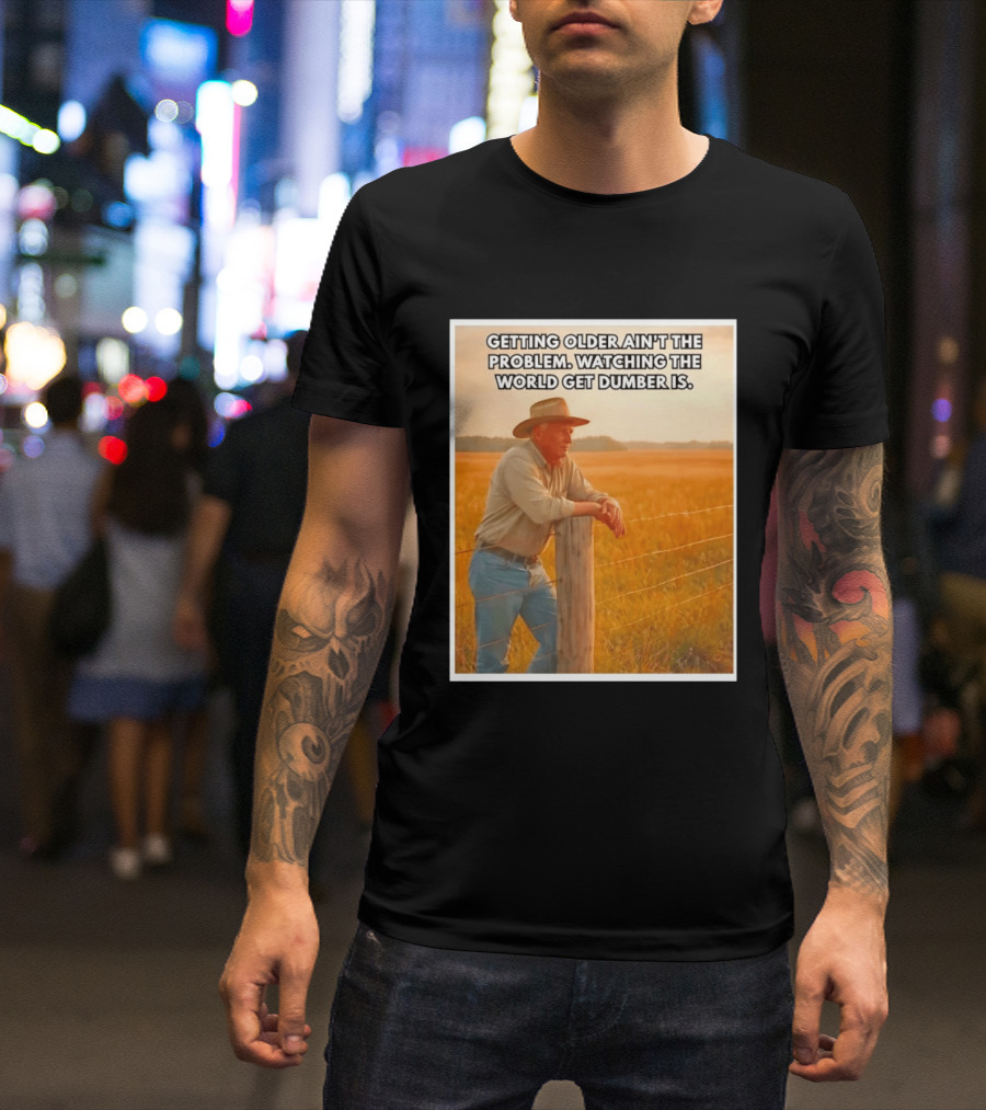 Getting Older Ain't The Problem Ing The World Get Dumber Is Country Wisdom Image T-Shirt
