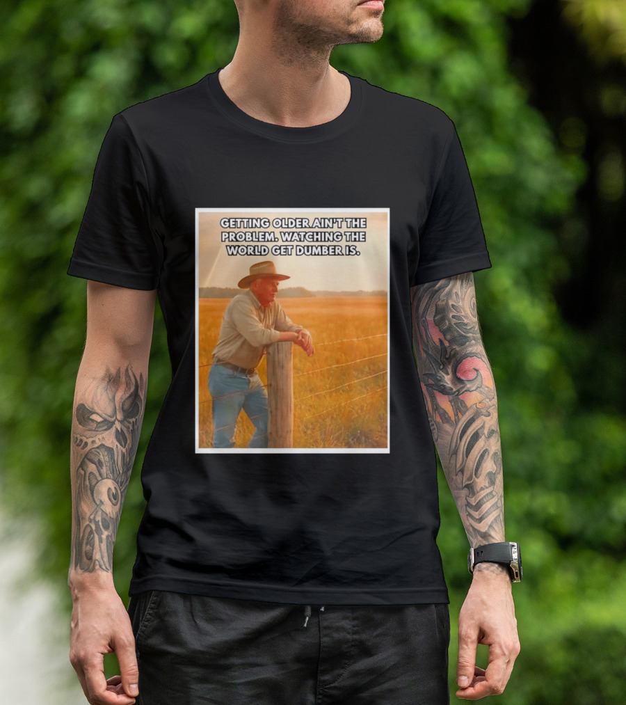Getting Older Ain't The Problem Ing The World Get Dumber Is Country Wisdom Image T-Shirt